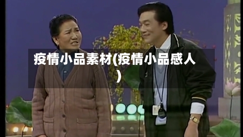 疫情小品素材(疫情小品感人)