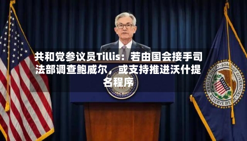 共和党参议员Tillis：若由国会接手司法部调查鲍威尔，或支持推进沃什提名程序-第2张图片