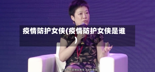 疫情防护女侠(疫情防护女侠是谁)-第2张图片