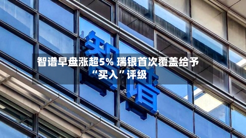 智谱早盘涨超5% 瑞银首次覆盖给予“买入	”评级-第2张图片