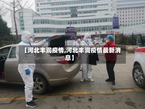 【河北丰润疫情,河北丰润疫情最新消息】-第2张图片
