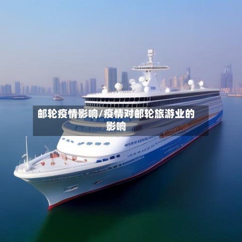 邮轮疫情影响/疫情对邮轮旅游业的影响