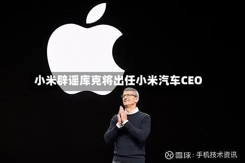 小米辟谣库克将出任小米汽车CEO