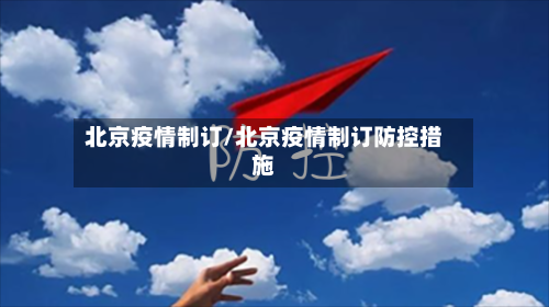 北京疫情制订/北京疫情制订防控措施-第3张图片