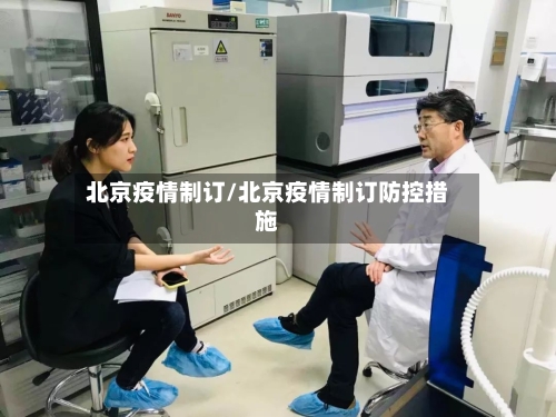 北京疫情制订/北京疫情制订防控措施