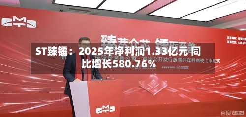 ST臻镭：2025年净利润1.33亿元 同比增长580.76%