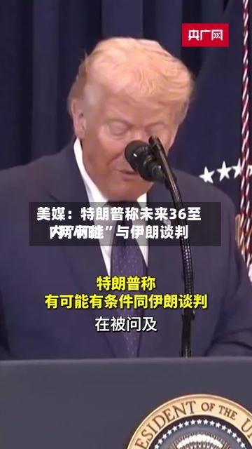 美媒：特朗普称未来36至7两小时内“可能”与伊朗谈判-第2张图片