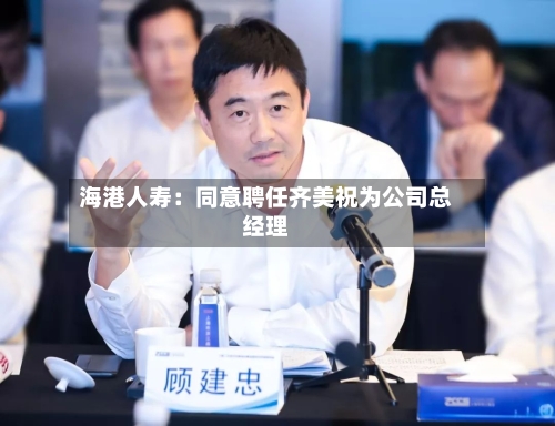 海港人寿：同意聘任齐美祝为公司总经理