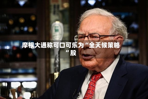 摩根大通称可口可乐为“全天候策略”股-第2张图片