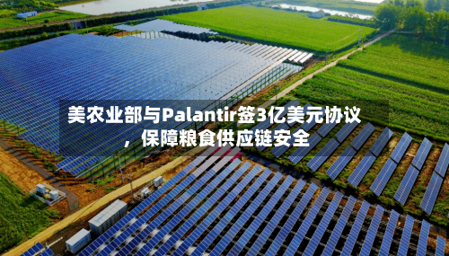 美农业部与Palantir签3亿美元协议	，保障粮食供应链安全-第2张图片