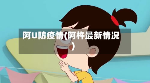 阿U防疫情(阿杵最新情况)-第2张图片