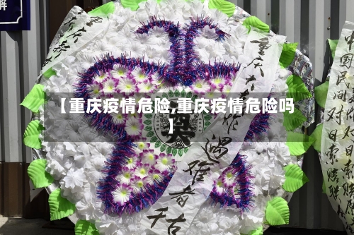 【重庆疫情危险,重庆疫情危险吗】-第3张图片