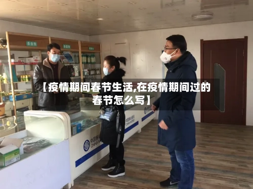 【疫情期间春节生活,在疫情期间过的春节怎么写】-第3张图片
