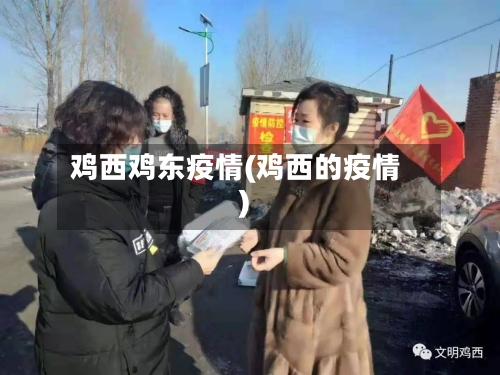 鸡西鸡东疫情(鸡西的疫情)