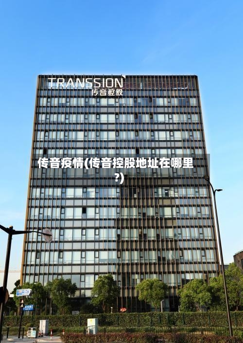 传音疫情(传音控股地址在哪里?)