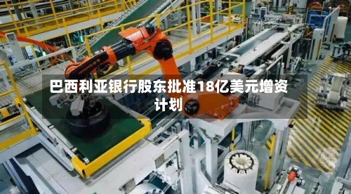 巴西利亚银行股东批准18亿美元增资计划