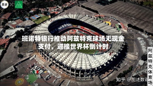 班诺特银行推动阿兹特克球场无现金支付，迎接世界杯倒计时-第3张图片