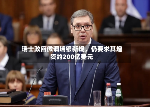 瑞士政府微调瑞银新规，仍要求其增资约200亿美元