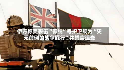 伊方称美袭击“德纳	”号护卫舰为“史无前例的战争罪行”并誓言追责-第3张图片