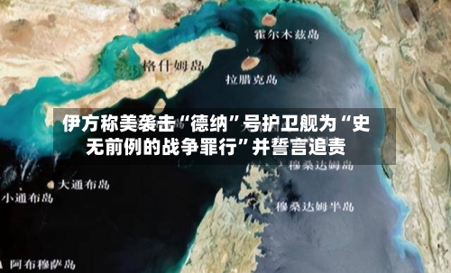 伊方称美袭击“德纳”号护卫舰为“史无前例的战争罪行	”并誓言追责-第2张图片