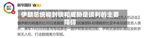 伊朗总统称封锁和威胁是谈判的主要障碍-第2张图片