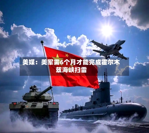 美媒：美军需6个月才能完成霍尔木兹海峡扫雷-第3张图片