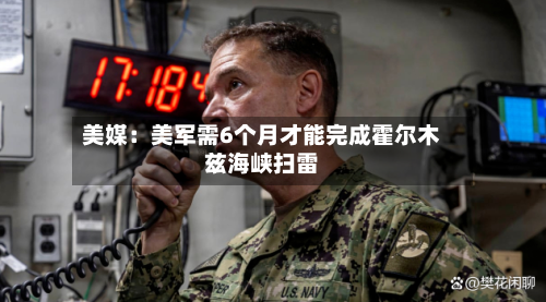 美媒：美军需6个月才能完成霍尔木兹海峡扫雷