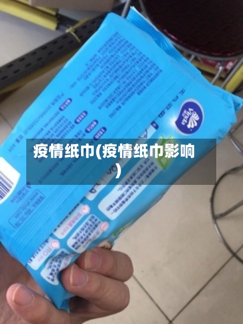疫情纸巾(疫情纸巾影响)-第2张图片