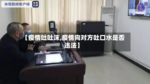 【疫情吐吐沫,疫情向对方吐口水是否违法】