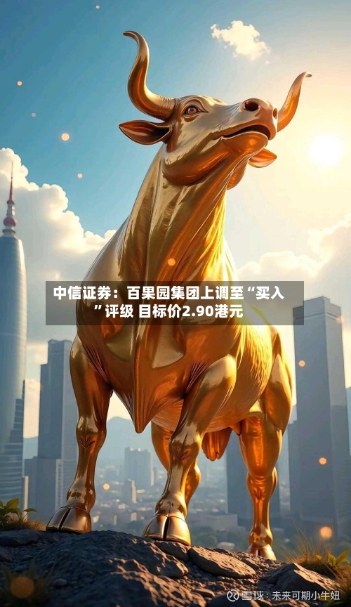中信证券：百果园集团上调至“买入”评级 目标价2.90港元-第2张图片