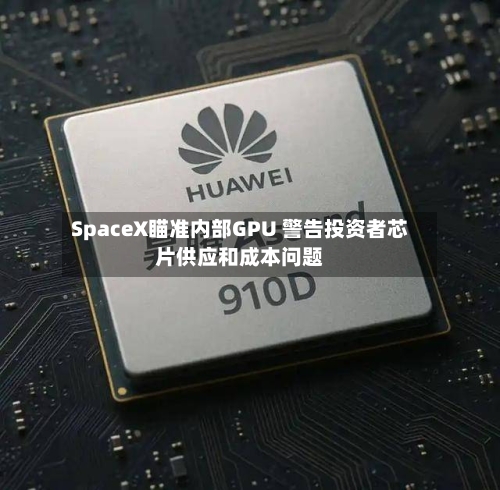 SpaceX瞄准内部GPU 警告投资者芯片供应和成本问题