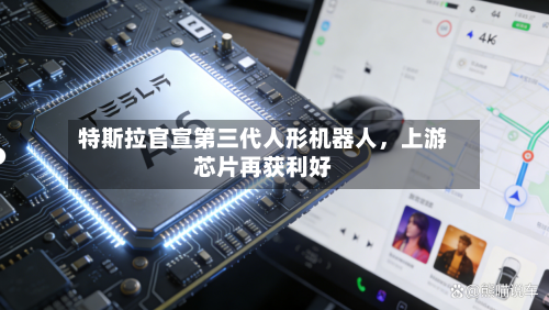 特斯拉官宣第三代人形机器人，上游芯片再获利好