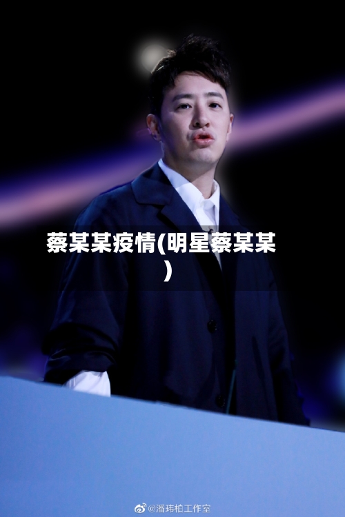 蔡某某疫情(明星蔡某某)