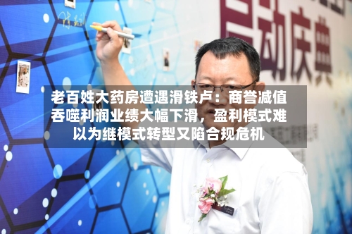 老百姓大药房遭遇滑铁卢：商誉减值吞噬利润业绩大幅下滑，盈利模式难以为继模式转型又陷合规危机-第2张图片