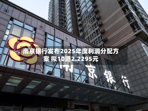 南京银行发布2025年度利润分配方案 拟10派2.2295元