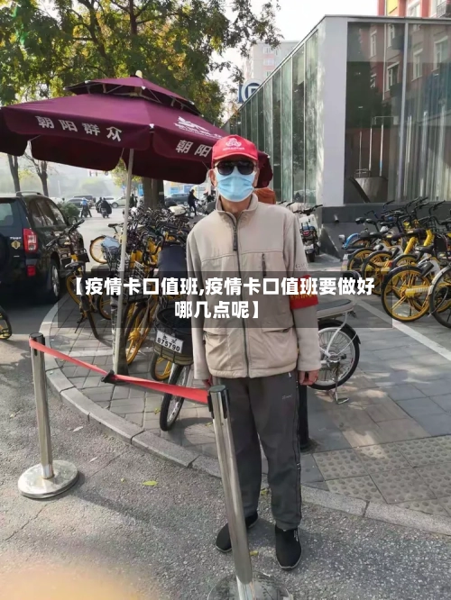【疫情卡口值班,疫情卡口值班要做好哪几点呢】