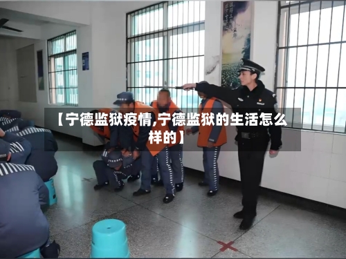 【宁德监狱疫情,宁德监狱的生活怎么样的】-第2张图片
