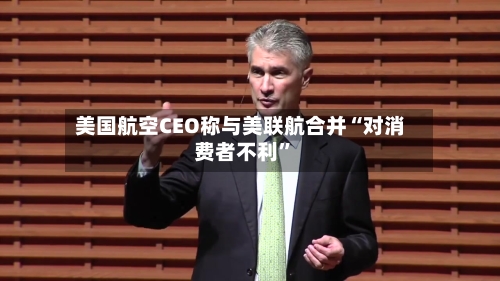 美国航空CEO称与美联航合并“对消费者不利	”-第2张图片
