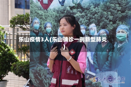 乐山疫情3人(乐山确诊一例新型肺炎)-第3张图片