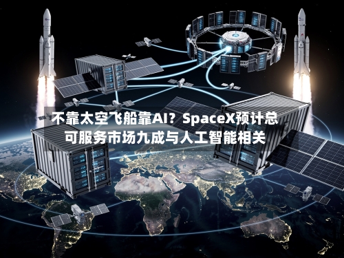 不靠太空飞船靠AI？SpaceX预计总可服务市场九成与人工智能相关