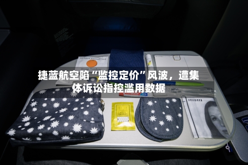 捷蓝航空陷“监控定价”风波，遭集体诉讼指控滥用数据-第3张图片