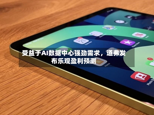 受益于AI数据中心强劲需求，道弗发布乐观盈利预测-第2张图片