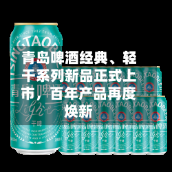 青岛啤酒经典、轻干系列新品正式上市，百年产品再度焕新