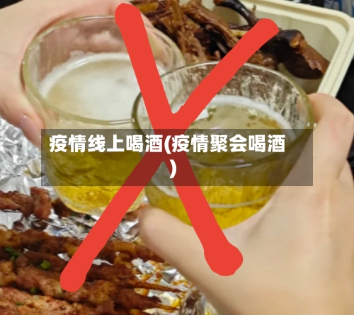 疫情线上喝酒(疫情聚会喝酒)