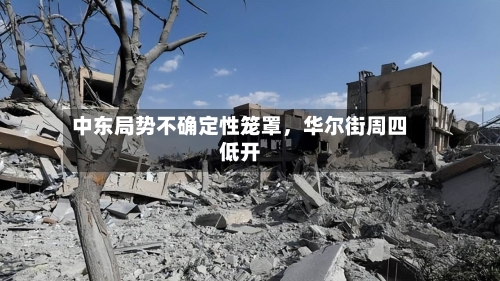 中东局势不确定性笼罩	，华尔街周四低开-第2张图片