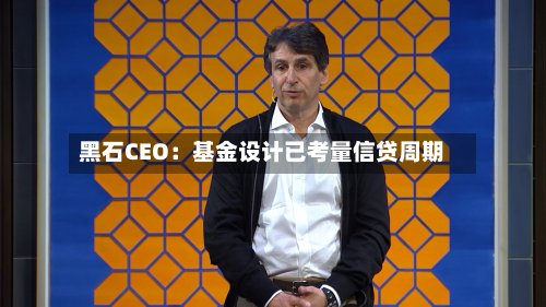 黑石CEO：基金设计已考量信贷周期