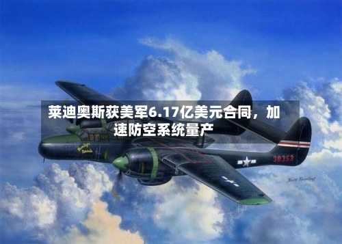 莱迪奥斯获美军6.17亿美元合同	，加速防空系统量产-第2张图片