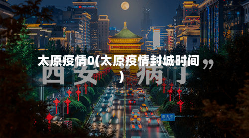 太原疫情0(太原疫情封城时间)-第3张图片