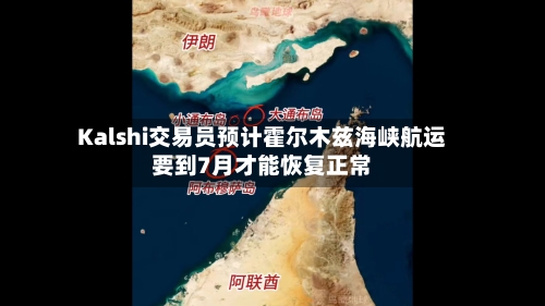 Kalshi交易员预计霍尔木兹海峡航运要到7月才能恢复正常