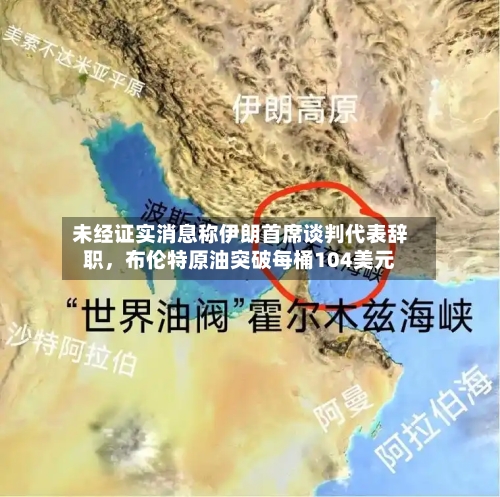 未经证实消息称伊朗首席谈判代表辞职，布伦特原油突破每桶104美元-第2张图片